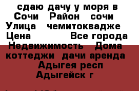 сдаю дачу у моря в Сочи › Район ­ сочи › Улица ­ чемитоквадже › Цена ­ 3 000 - Все города Недвижимость » Дома, коттеджи, дачи аренда   . Адыгея респ.,Адыгейск г.